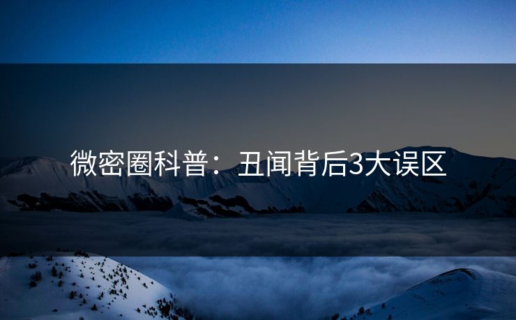 微密圈科普：丑闻背后3大误区