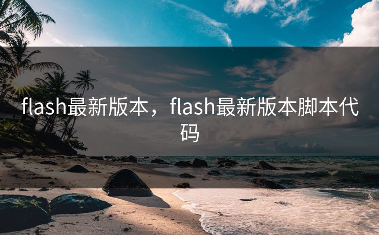 flash最新版本，flash最新版本脚本代码