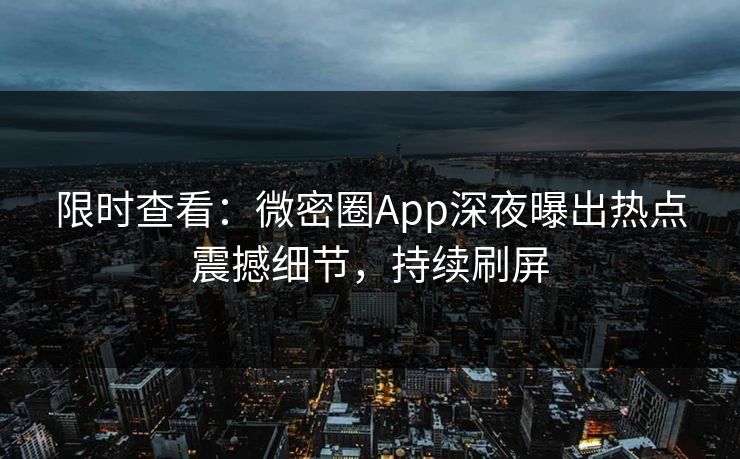 限时查看：微密圈App深夜曝出热点震撼细节，持续刷屏
