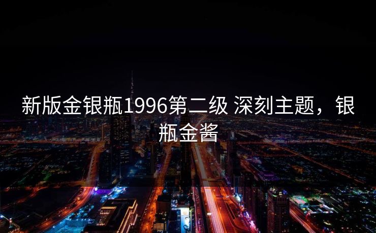 新版金银瓶1996第二级 深刻主题,银瓶金酱 新版金银瓶1996第二级 深刻主题,银瓶金酱