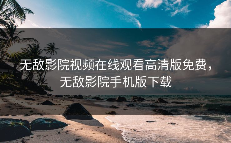 无敌影院视频在线观看高清版免费，无敌影院手机版下载