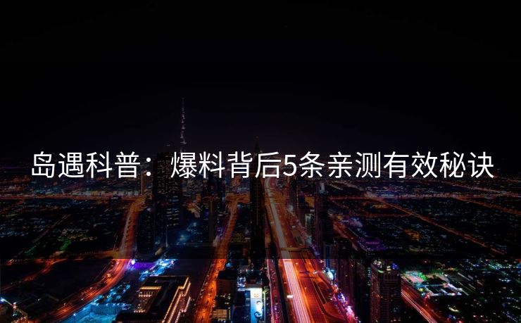 岛遇科普:爆料背后5条亲测有效秘诀 岛遇科普:爆料背后5条亲测有效秘诀