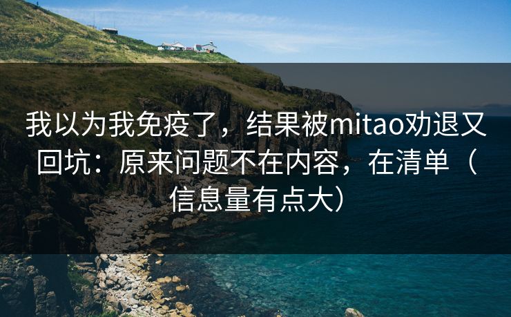 我以为我免疫了，结果被mitao劝退又回坑：原来问题不在内容，在清单（信息量有点大）