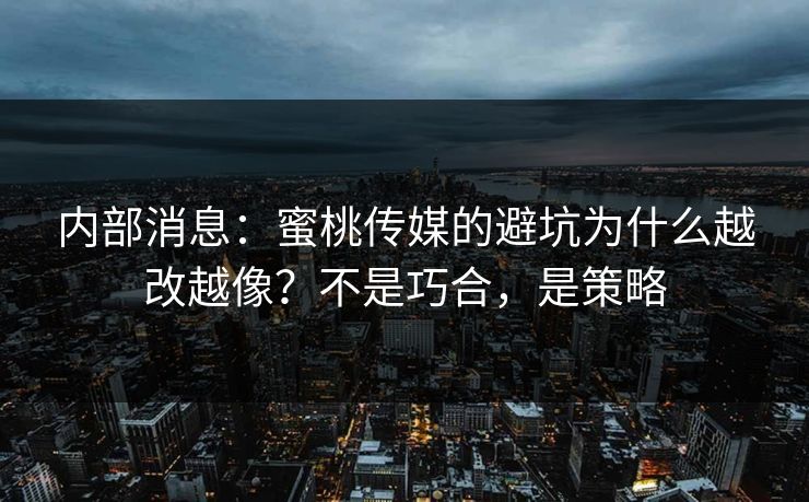 内部消息：蜜桃传媒的避坑为什么越改越像？不是巧合，是策略